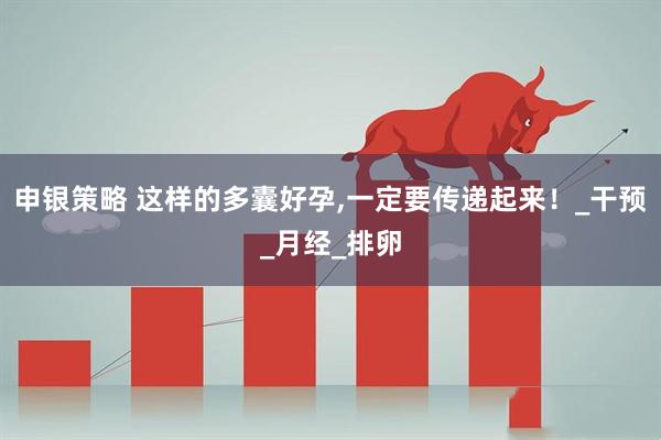申银策略 这样的多囊好孕,一定要传递起来！_干预_月经_排卵