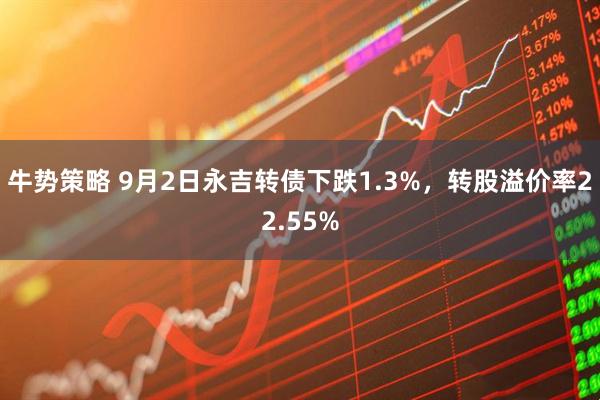 牛势策略 9月2日永吉转债下跌1.3%，转股溢价率22.55%