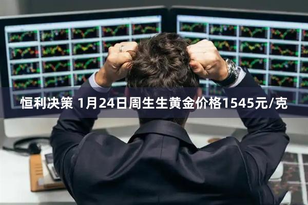 恒利决策 1月24日周生生黄金价格1545元/克